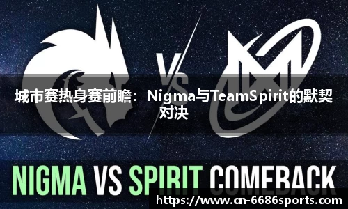 城市赛热身赛前瞻：Nigma与TeamSpirit的默契对决